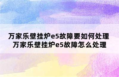 万家乐壁挂炉e5故障要如何处理 万家乐壁挂炉e5故障怎么处理